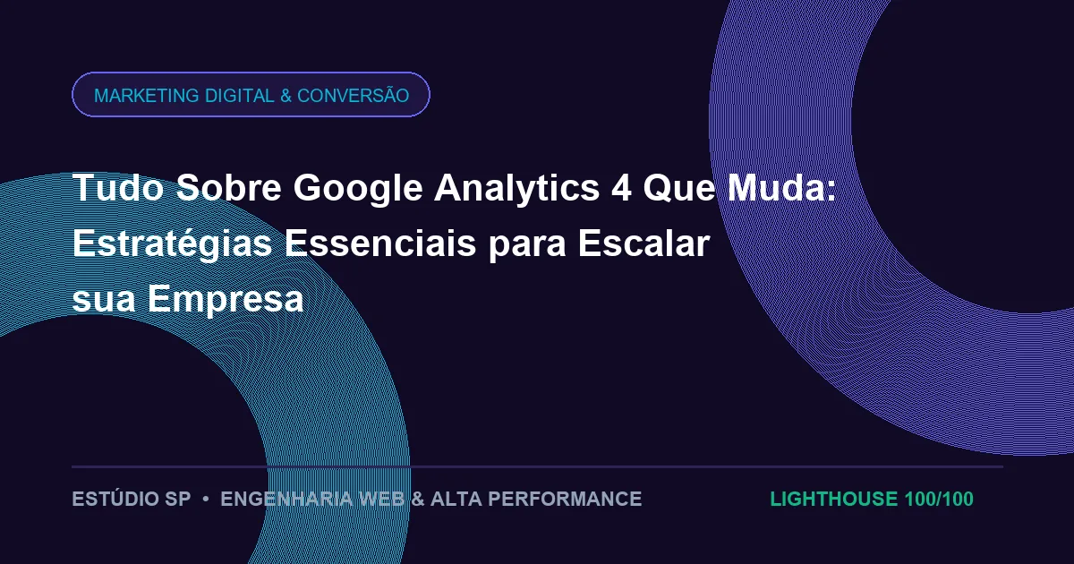 Tudo Sobre Google Analytics 4 Que Muda: Estratégias Essenciais para Escalar sua Empresa
