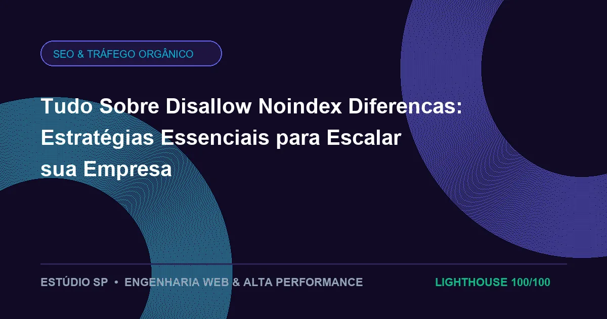 Tudo Sobre Disallow Noindex Diferencas: Estratégias Essenciais para Escalar sua Empresa