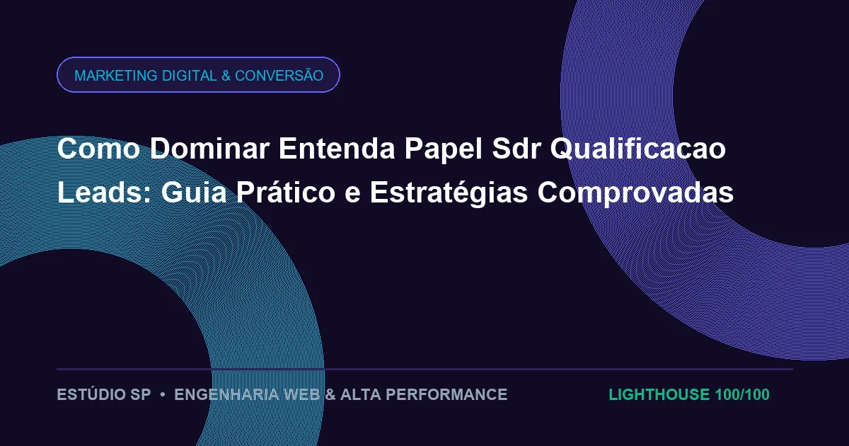 Como Dominar Entenda Papel Sdr Qualificacao Leads: Guia Prático e Estratégias Comprovadas