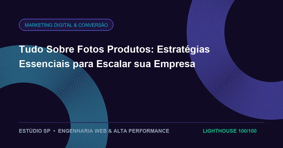 Tudo Sobre Fotos Produtos: Estratégias Essenciais para Escalar sua Empresa