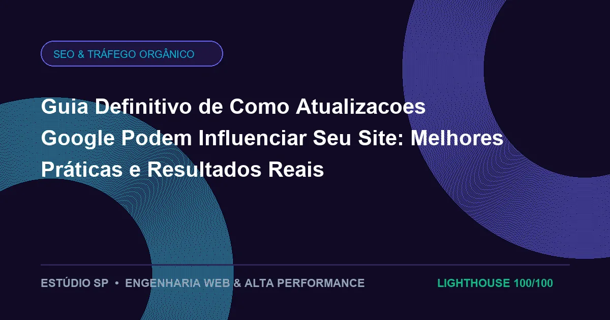 Guia Definitivo de Como Atualizacoes Google Podem Influenciar Seu Site: Melhores Práticas e Resultados Reais