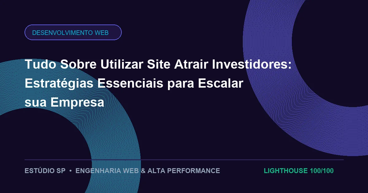 Tudo Sobre Utilizar Site Atrair Investidores: Estratégias Essenciais para Escalar sua Empresa